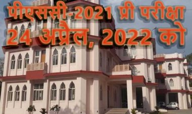 अप्रैल 2022 में होगी पीएससी-2021 की प्रारंभिक परीक्षा