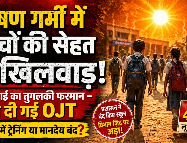 भीषण गर्मी में बच्चों की सेहत से खिलवाड़, डीपीआई का तुगलकी फरमान, थोप रहे ओजेटी