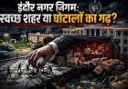 शहर लुटता रहा, सिस्टम चलता रहा: 18 महाघोटालों में सिर्फ प्यादों की बलि; निगमायुक्त, महापौर और MIC प्रभारियों की सीधी जवाबदेही कब?